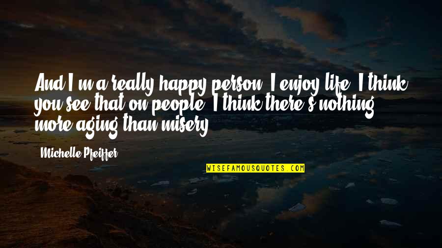 Life's Happy Quotes By Michelle Pfeiffer: And I'm a really happy person, I enjoy Life's Happy Quotes By Michelle Pfeiffer: And I'm a really happy person, I enjoy