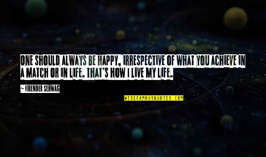 Life's Happy Quotes By Virender Sehwag: One should always be happy, irrespective of what Life's Happy Quotes By Virender Sehwag: One should always be happy, irrespective of what
