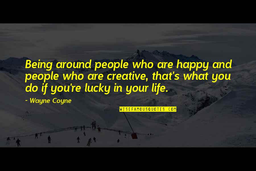 Life's Happy Quotes By Wayne Coyne: Being around people who are happy and people Life's Happy Quotes By Wayne Coyne: Being around people who are happy and people