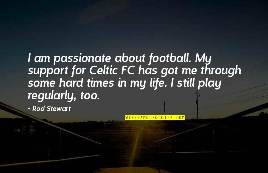 Life's Hard At Times Quotes By Rod Stewart: I am passionate about football. My support for