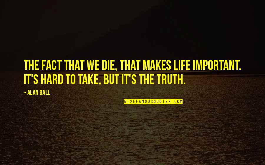 Life's Hard But Quotes By Alan Ball: The fact that we die, that makes life