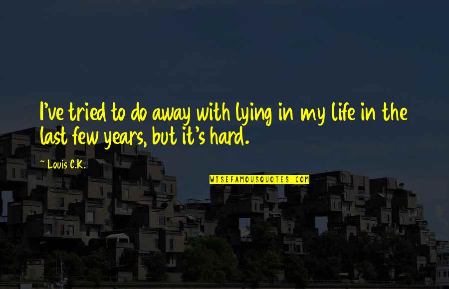 Life's Hard But Quotes By Louis C.K.: I've tried to do away with lying in