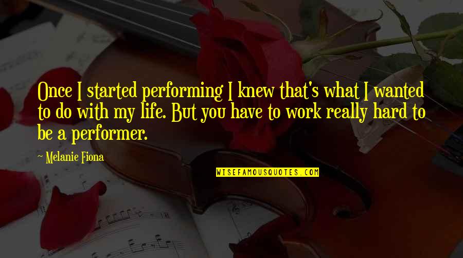 Life's Hard But Quotes By Melanie Fiona: Once I started performing I knew that's what Life's Hard But Quotes By Melanie Fiona: Once I started performing I knew that's what