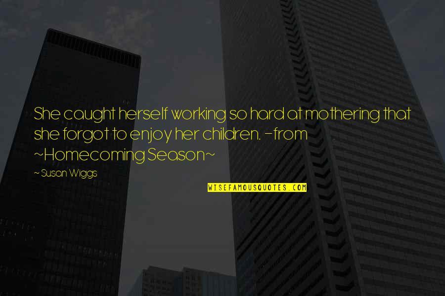 Life's Hard Lessons Quotes By Susan Wiggs: She caught herself working so hard at mothering