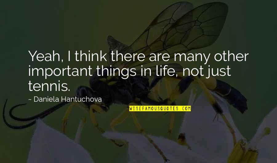 Life's Important Things Quotes By Daniela Hantuchova: Yeah, I think there are many other important Life's Important Things Quotes By Daniela Hantuchova: Yeah, I think there are many other important