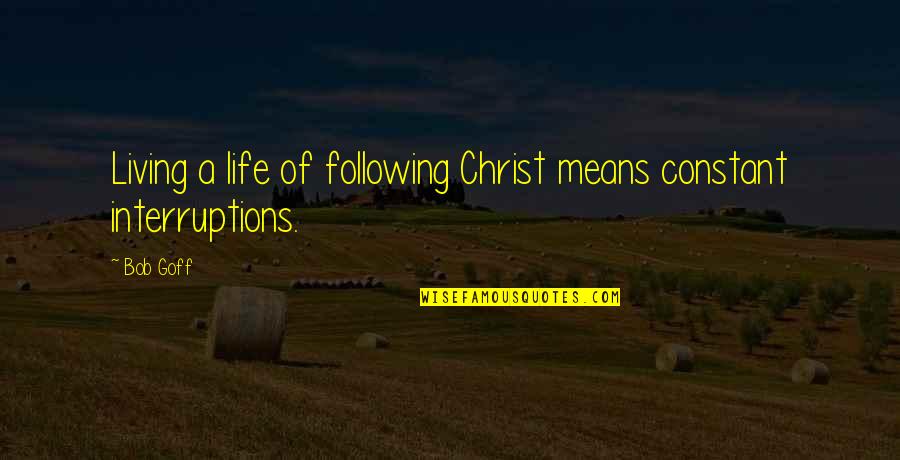 Life's Interruptions Quotes By Bob Goff: Living a life of following Christ means constant