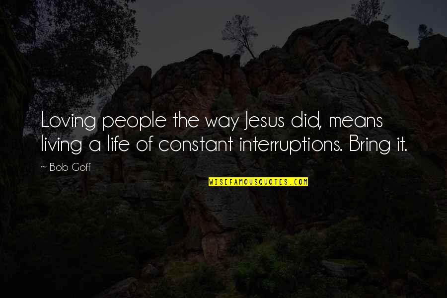Life's Interruptions Quotes By Bob Goff: Loving people the way Jesus did, means living