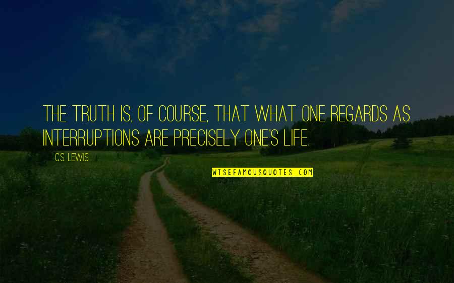 Life's Interruptions Quotes By C.S. Lewis: The truth is, of course, that what one