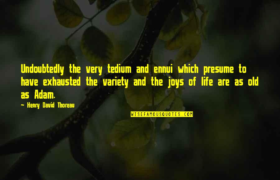 Life's Joys Quotes By Henry David Thoreau: Undoubtedly the very tedium and ennui which presume