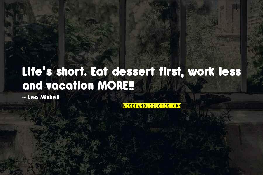 Life's Lessons Quotes By Lea Mishell: Life's short. Eat dessert first, work less and