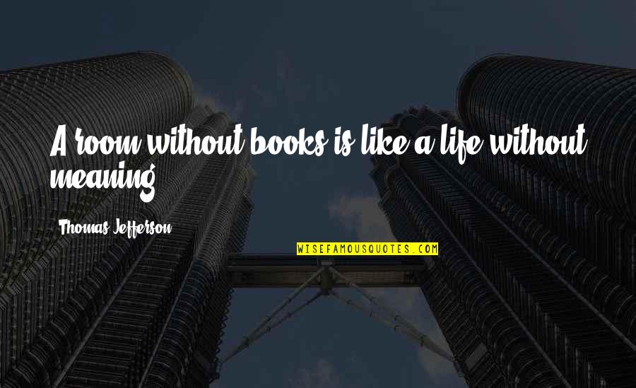 Life's Like A Book Quotes By Thomas Jefferson: A room without books is like a life Life's Like A Book Quotes By Thomas Jefferson: A room without books is like a life