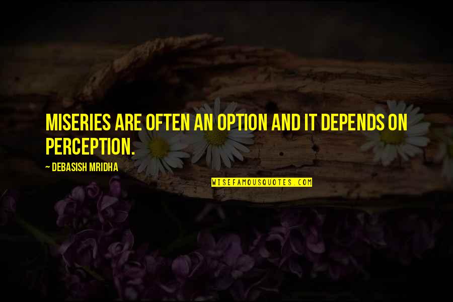 Life's Miseries Quotes By Debasish Mridha: Miseries are often an option and it depends