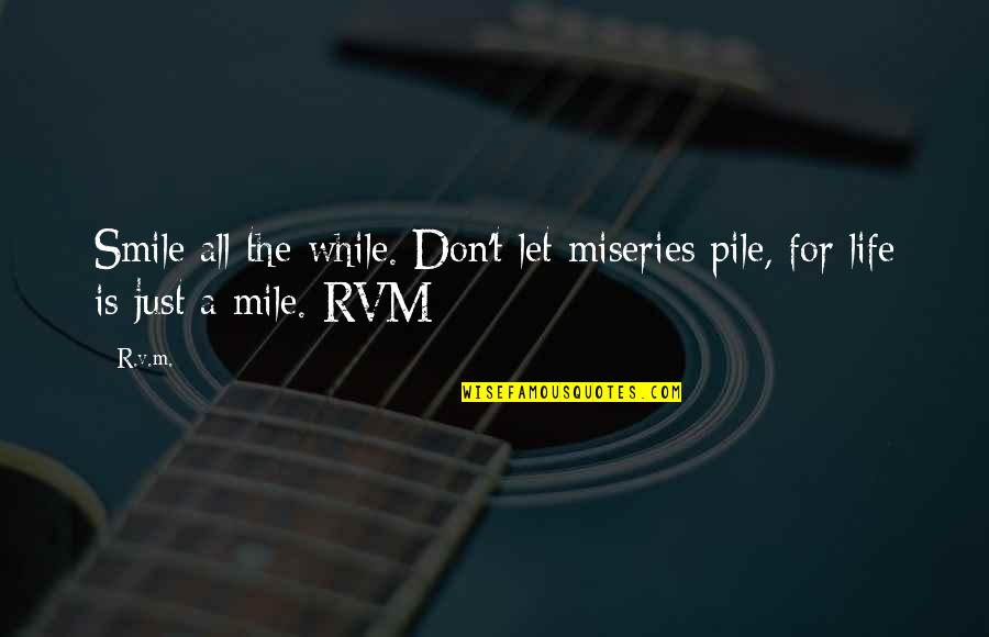 Life's Miseries Quotes By R.v.m.: Smile all the while. Don't let miseries pile,