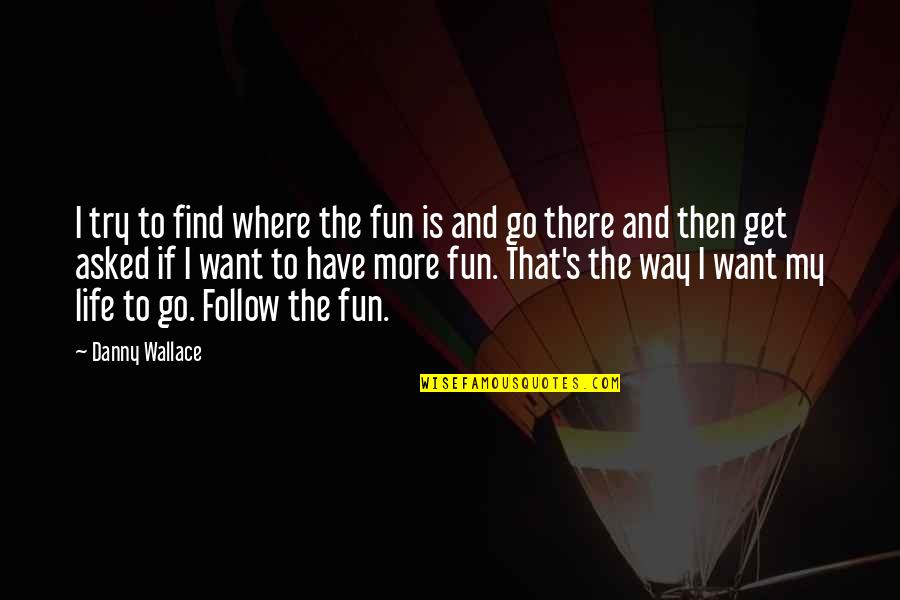 Life's More Fun Quotes By Danny Wallace: I try to find where the fun is