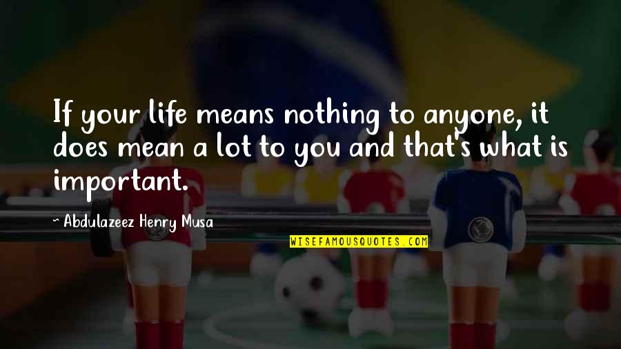 Life's Motivational And Inspirational Quotes By Abdulazeez Henry Musa: If your life means nothing to anyone, it Life's Motivational And Inspirational Quotes By Abdulazeez Henry Musa: If your life means nothing to anyone, it