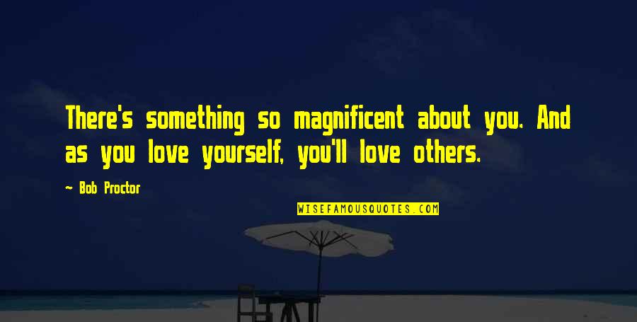 Life's Motivational And Inspirational Quotes By Bob Proctor: There's something so magnificent about you. And as Life's Motivational And Inspirational Quotes By Bob Proctor: There's something so magnificent about you. And as