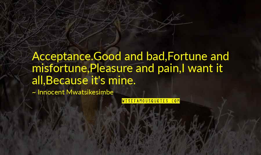 Life's Motivational And Inspirational Quotes By Innocent Mwatsikesimbe: Acceptance.Good and bad,Fortune and misfortune,Pleasure and pain,I want Life's Motivational And Inspirational Quotes By Innocent Mwatsikesimbe: Acceptance.Good and bad,Fortune and misfortune,Pleasure and pain,I want