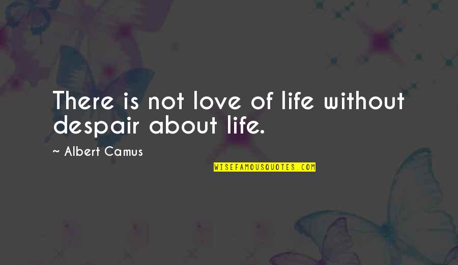 Life's Not About Love Quotes By Albert Camus: There is not love of life without despair Life's Not About Love Quotes By Albert Camus: There is not love of life without despair