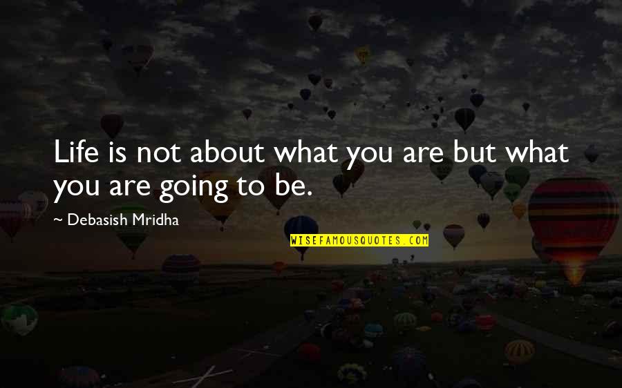 Life's Not About Love Quotes By Debasish Mridha: Life is not about what you are but Life's Not About Love Quotes By Debasish Mridha: Life is not about what you are but