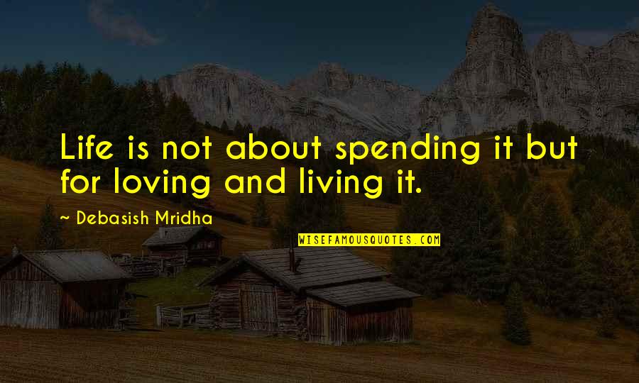 Life's Not About Love Quotes By Debasish Mridha: Life is not about spending it but for Life's Not About Love Quotes By Debasish Mridha: Life is not about spending it but for