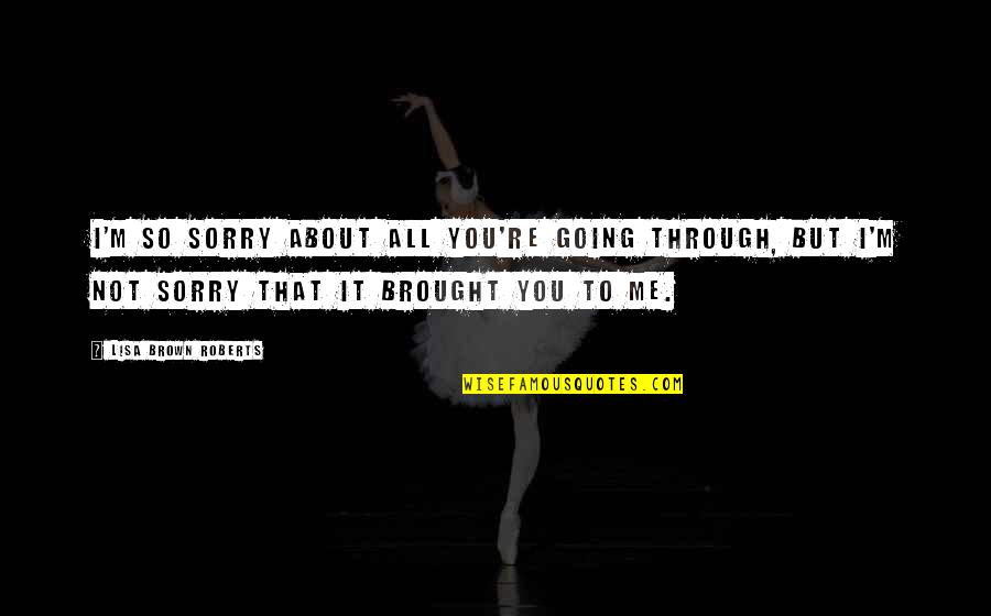 Life's Not About Love Quotes By Lisa Brown Roberts: I'm so sorry about all you're going through, Life's Not About Love Quotes By Lisa Brown Roberts: I'm so sorry about all you're going through,