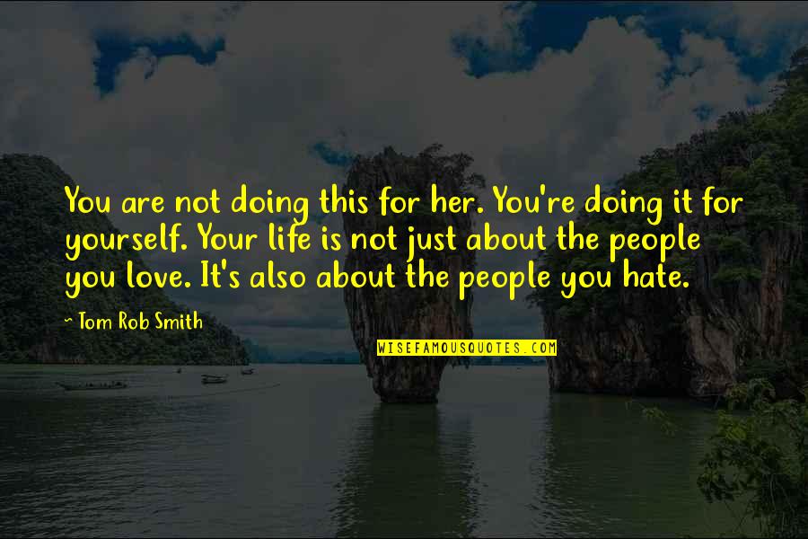 Life's Not About Love Quotes By Tom Rob Smith: You are not doing this for her. You're Life's Not About Love Quotes By Tom Rob Smith: You are not doing this for her. You're