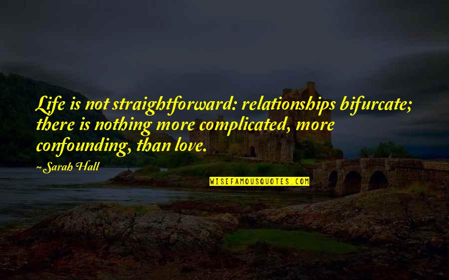 Life's Not Complicated Quotes By Sarah Hall: Life is not straightforward: relationships bifurcate; there is