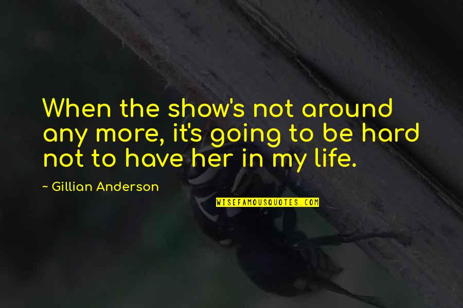 Life's Not Hard Quotes By Gillian Anderson: When the show's not around any more, it's