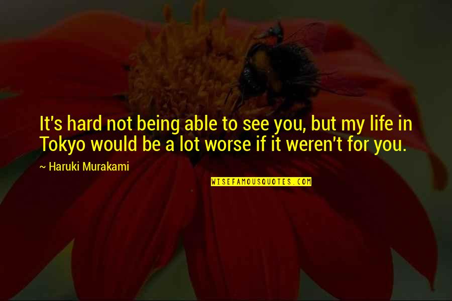 Life's Not Hard Quotes By Haruki Murakami: It's hard not being able to see you,