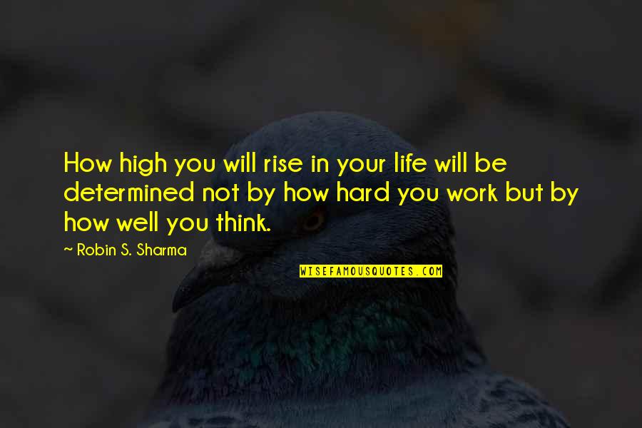 Life's Not Hard Quotes By Robin S. Sharma: How high you will rise in your life