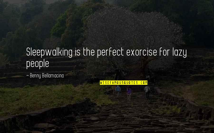 Life's Not Perfect But Quotes By Benny Bellamacina: Sleepwalking is the perfect exorcise for lazy people