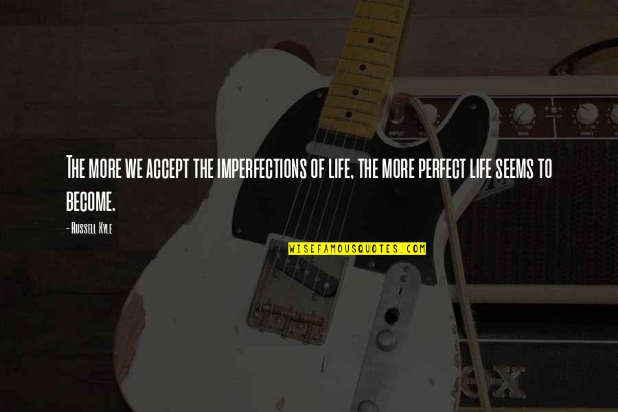 Life's Not Perfect But Quotes By Russell Kyle: The more we accept the imperfections of life,