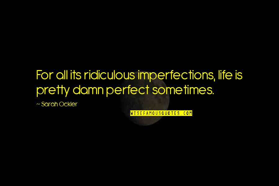 Life's Not Perfect But Quotes By Sarah Ockler: For all its ridiculous imperfections, life is pretty