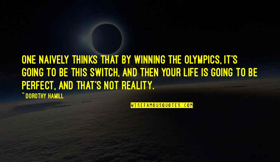 Life's Not Perfect Quotes By Dorothy Hamill: One naively thinks that by winning the Olympics,