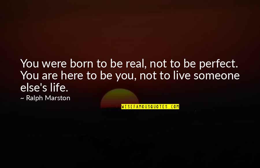 Life's Not Perfect Quotes By Ralph Marston: You were born to be real, not to