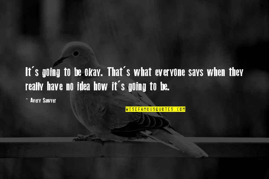 Life's Okay Quotes By Avery Sawyer: It's going to be okay. That's what everyone Life's Okay Quotes By Avery Sawyer: It's going to be okay. That's what everyone