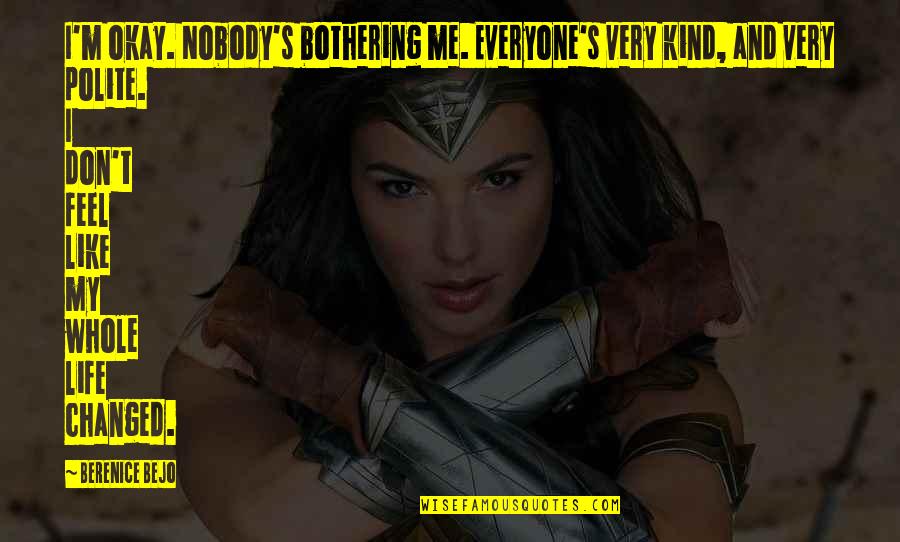 Life's Okay Quotes By Berenice Bejo: I'm okay. Nobody's bothering me. Everyone's very kind, Life's Okay Quotes By Berenice Bejo: I'm okay. Nobody's bothering me. Everyone's very kind,