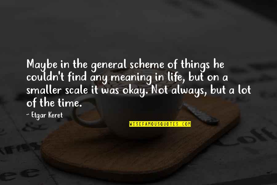 Life's Okay Quotes By Etgar Keret: Maybe in the general scheme of things he Life's Okay Quotes By Etgar Keret: Maybe in the general scheme of things he