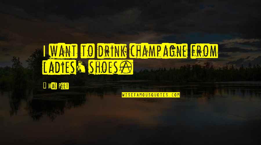 Life's One Big Adventure Quotes By Mal Peet: I want to drink champagne from ladies' shoes.