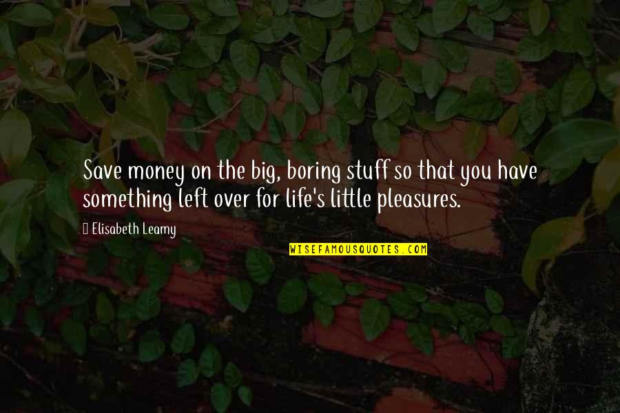 Life's Pleasures Quotes By Elisabeth Leamy: Save money on the big, boring stuff so