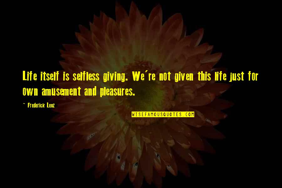 Life's Pleasures Quotes By Frederick Lenz: Life itself is selfless giving. We're not given