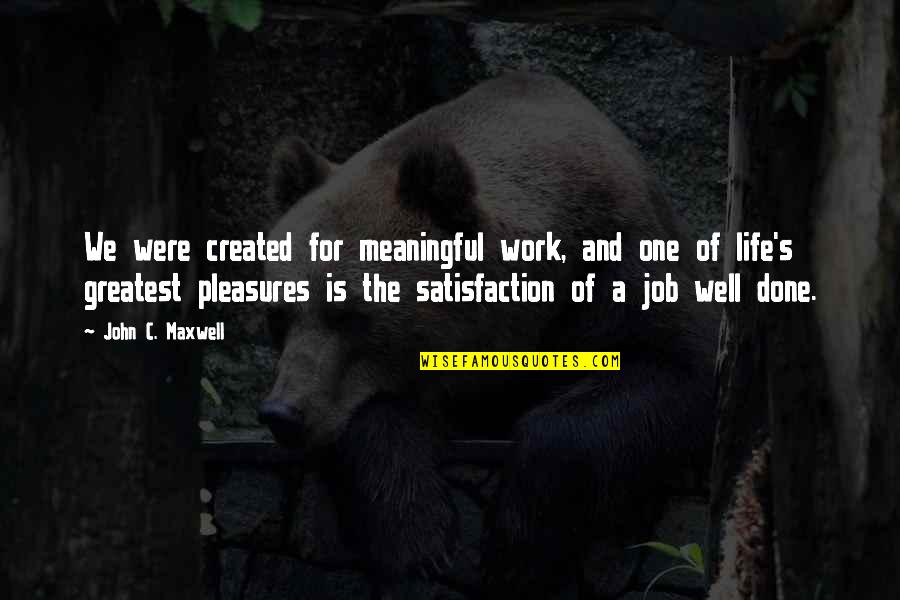 Life's Pleasures Quotes By John C. Maxwell: We were created for meaningful work, and one