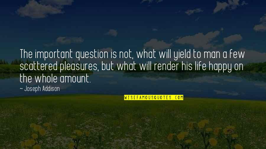 Life's Pleasures Quotes By Joseph Addison: The important question is not, what will yield