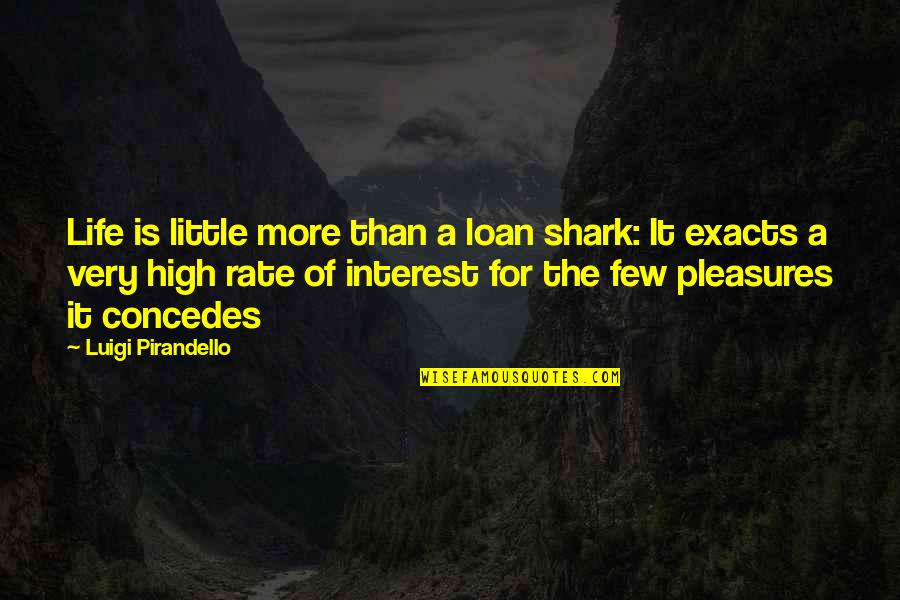 Life's Pleasures Quotes By Luigi Pirandello: Life is little more than a loan shark: