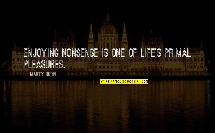 Life's Pleasures Quotes By Marty Rubin: Enjoying nonsense is one of life's primal pleasures.