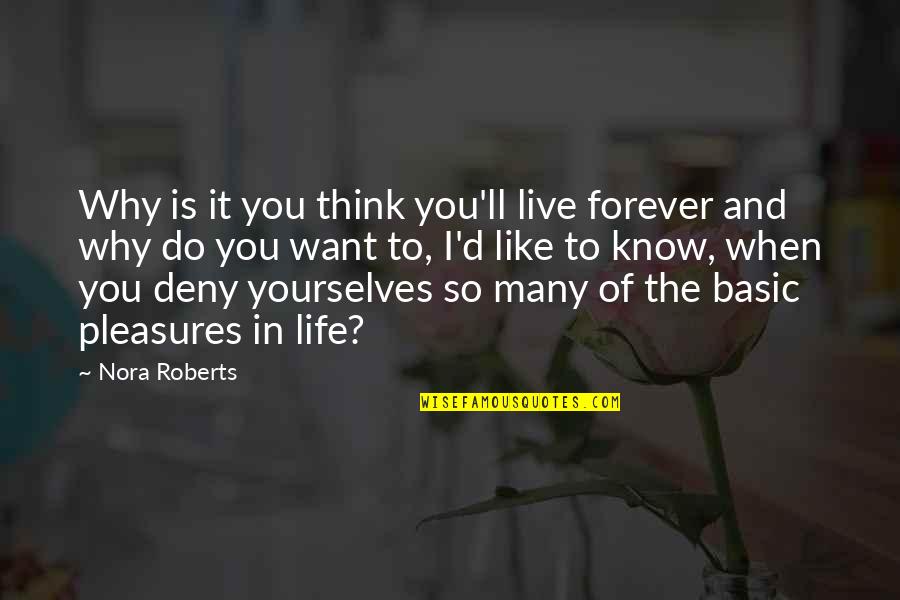 Life's Pleasures Quotes By Nora Roberts: Why is it you think you'll live forever