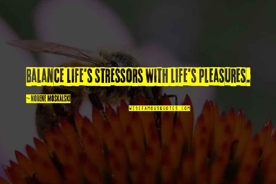 Life's Pleasures Quotes By Norene Moskalski: Balance life's stressors with life's pleasures.