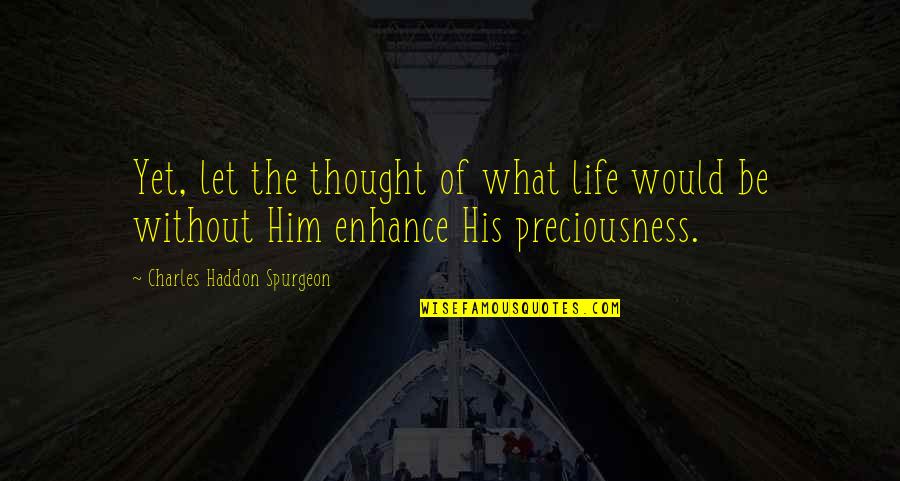 Life's Preciousness Quotes By Charles Haddon Spurgeon: Yet, let the thought of what life would