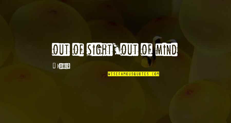 Life's Preciousness Quotes By Homer: out of sight,out of mind