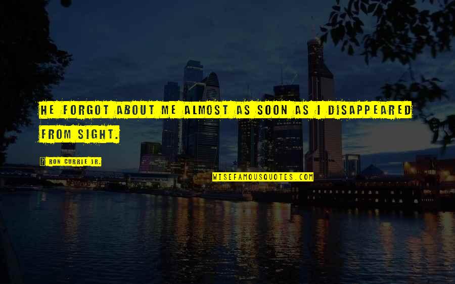 Lifes Pressures Quotes By Ron Currie Jr.: He forgot about me almost as soon as Lifes Pressures Quotes By Ron Currie Jr.: He forgot about me almost as soon as